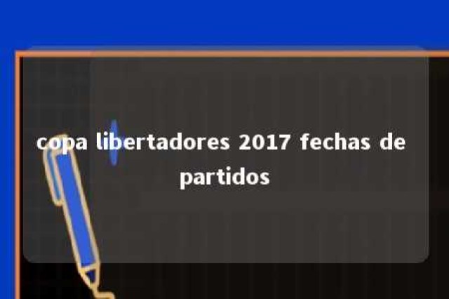 copa libertadores 2017 fechas de partidos 