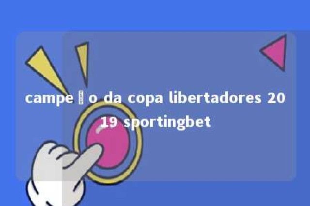 campeão da copa libertadores 2019 sportingbet 