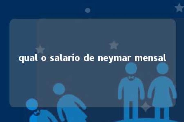 qual o salario de neymar mensal 