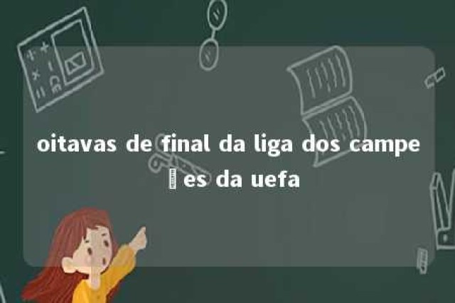 oitavas de final da liga dos campeões da uefa 