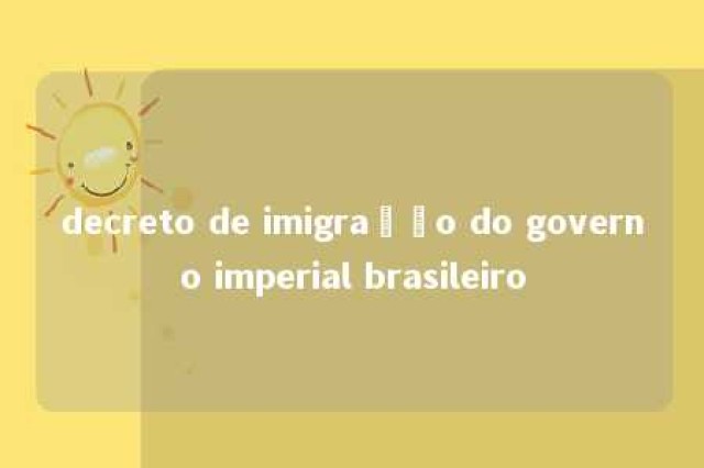 decreto de imigração do governo imperial brasileiro 