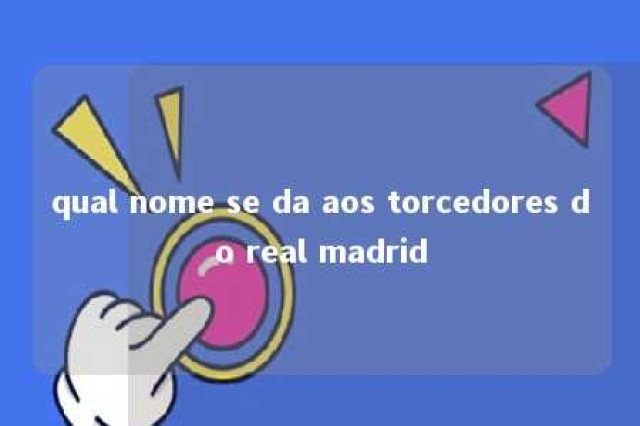 qual nome se da aos torcedores do real madrid 