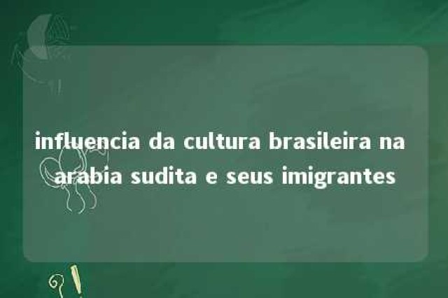 influencia da cultura brasileira na arabia sudita e seus imigrantes 