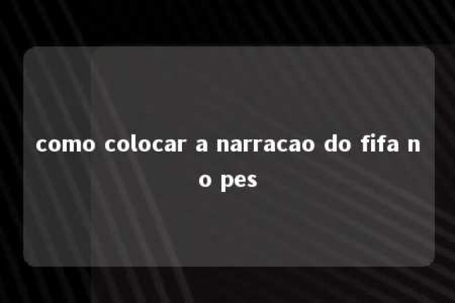 como colocar a narracao do fifa no pes 