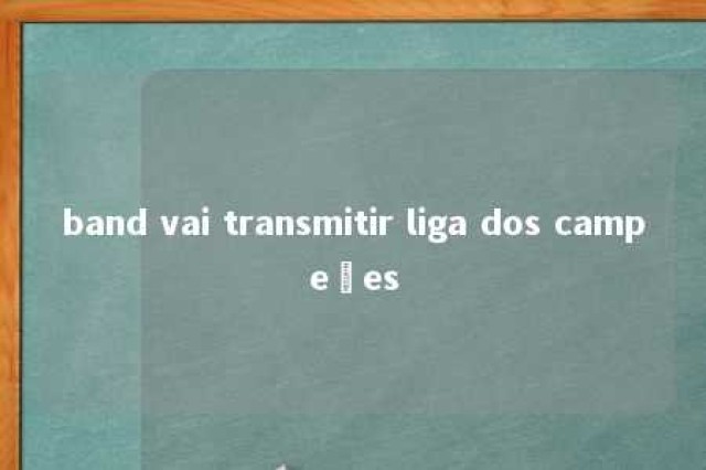 band vai transmitir liga dos campeões 