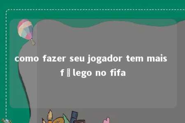 como fazer seu jogador tem mais fôlego no fifa 