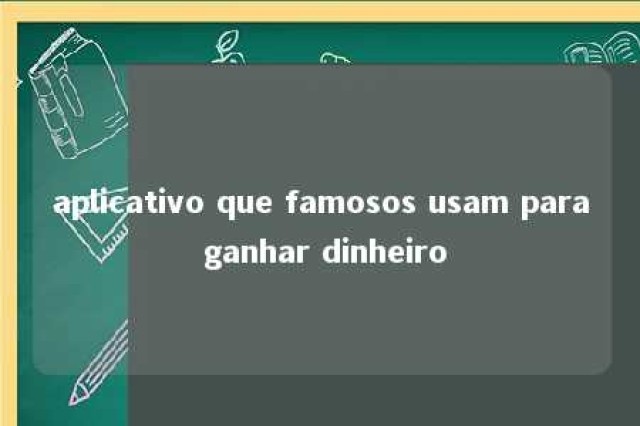 aplicativo que famosos usam para ganhar dinheiro 