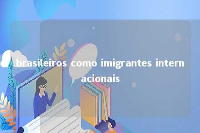 brasileiros como imigrantes internacionais 