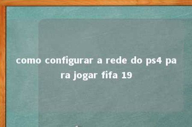 como configurar a rede do ps4 para jogar fifa 19 