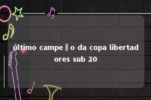 último campeão da copa libertadores sub 20 