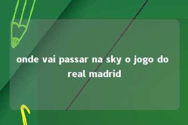 onde vai passar na sky o jogo do real madrid 