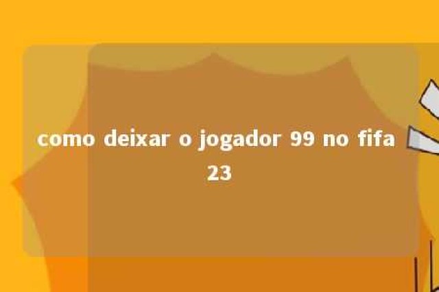 como deixar o jogador 99 no fifa 23 