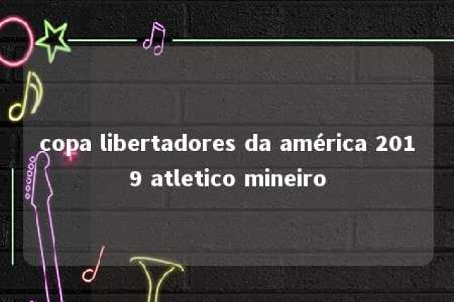 copa libertadores da américa 2019 atletico mineiro 