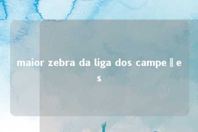 maior zebra da liga dos campeões 