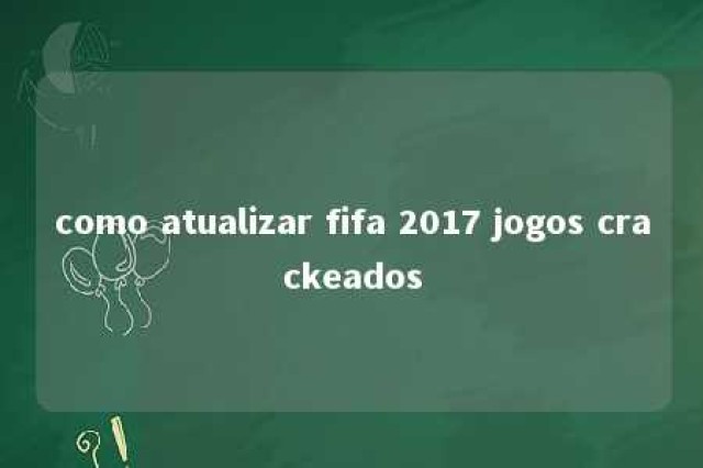 como atualizar fifa 2017 jogos crackeados 