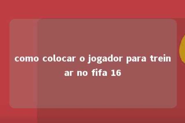 como colocar o jogador para treinar no fifa 16 