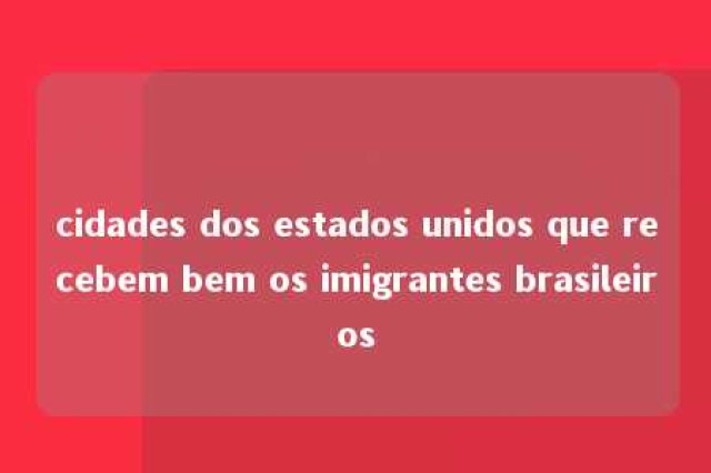 cidades dos estados unidos que recebem bem os imigrantes brasileiros 