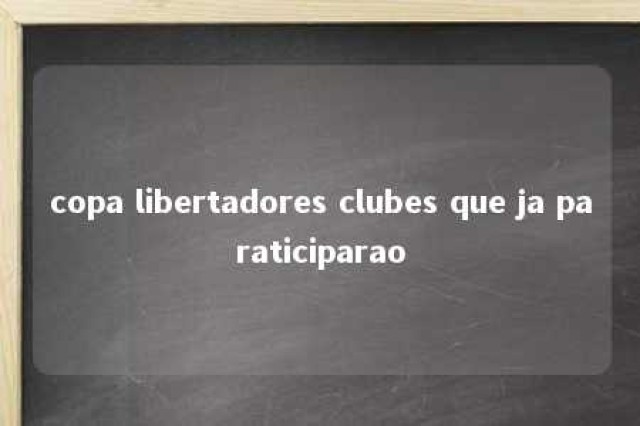 copa libertadores clubes que ja paraticiparao 