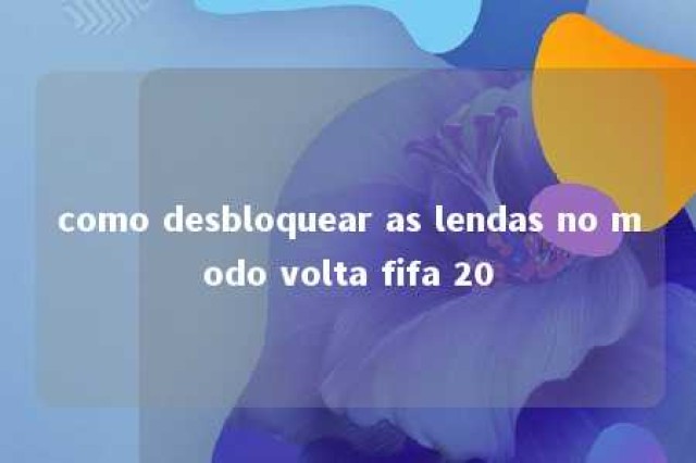 como desbloquear as lendas no modo volta fifa 20 