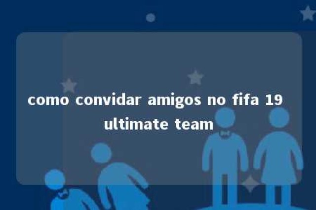 como convidar amigos no fifa 19 ultimate team 