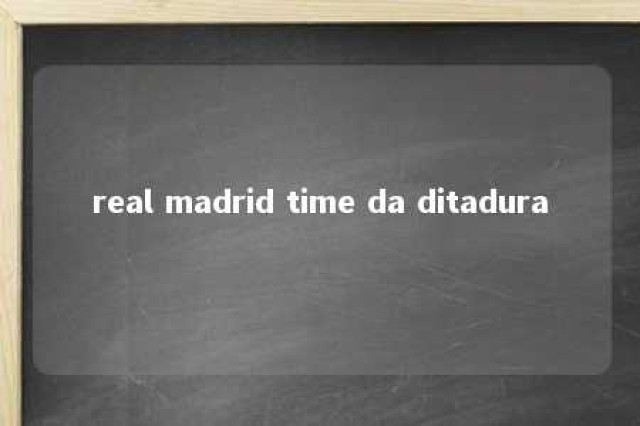 real madrid time da ditadura 