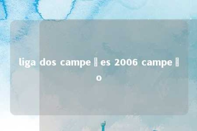 liga dos campeões 2006 campeão 