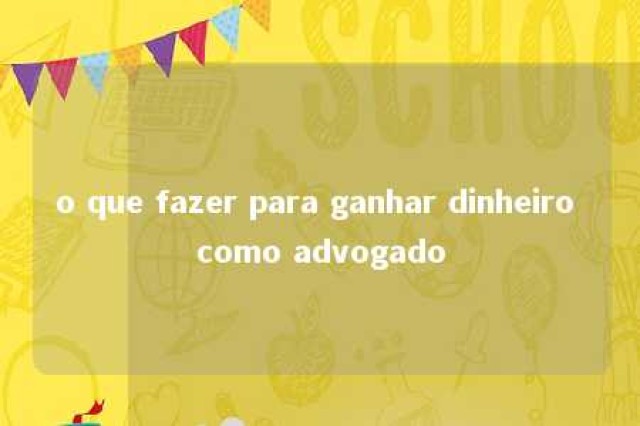 o que fazer para ganhar dinheiro como advogado 