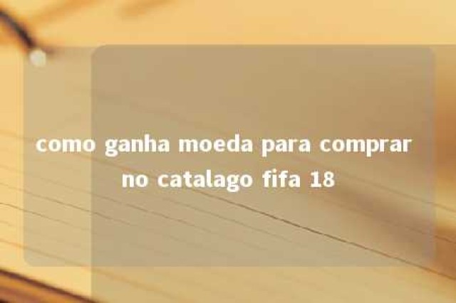 como ganha moeda para comprar no catalago fifa 18 