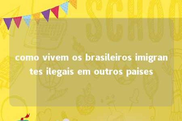 como vivem os brasileiros imigrantes ilegais em outros paises 