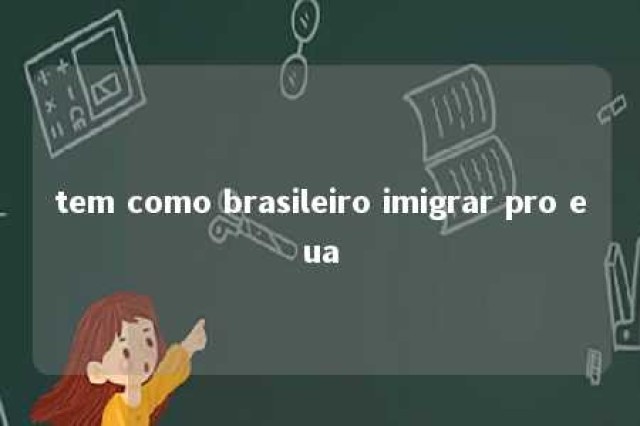 tem como brasileiro imigrar pro eua 