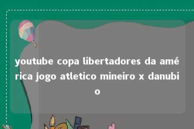 youtube copa libertadores da américa jogo atletico mineiro x danubio 