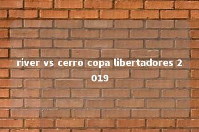 river vs cerro copa libertadores 2019 