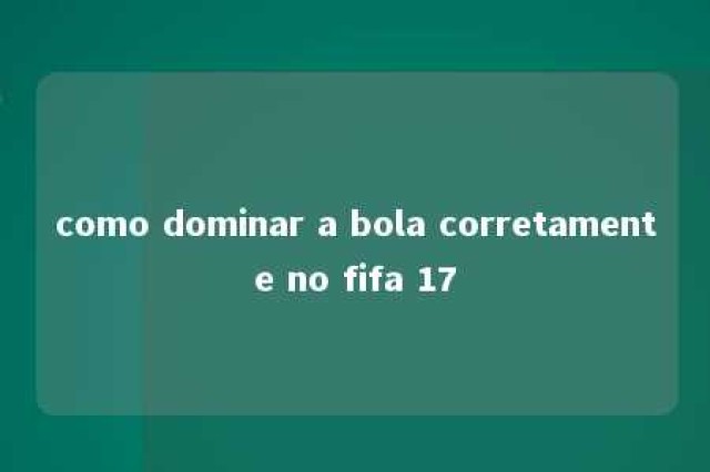 como dominar a bola corretamente no fifa 17 