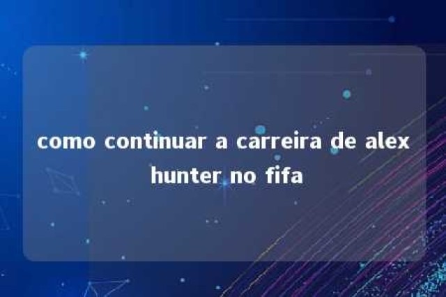 como continuar a carreira de alex hunter no fifa 