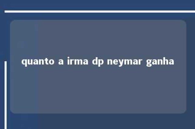 quanto a irma dp neymar ganha 