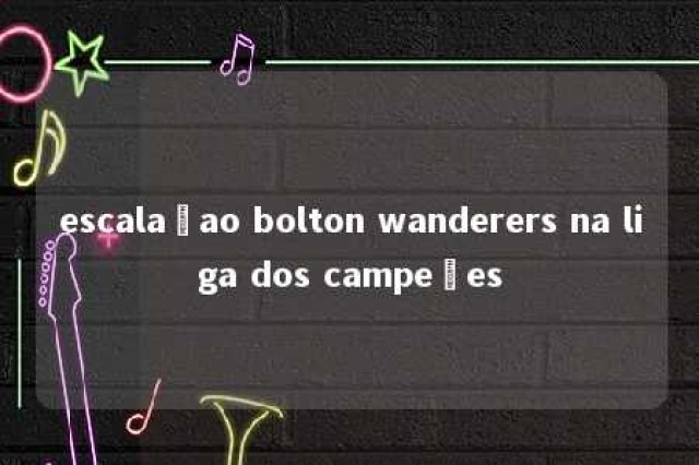 escalaçao bolton wanderers na liga dos campeões 