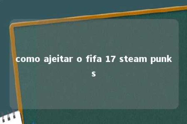 como ajeitar o fifa 17 steam punks 