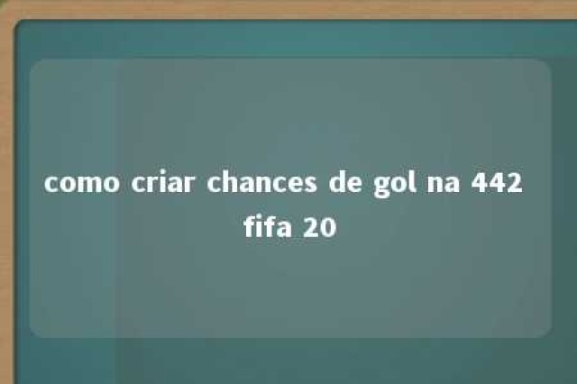 como criar chances de gol na 442 fifa 20 