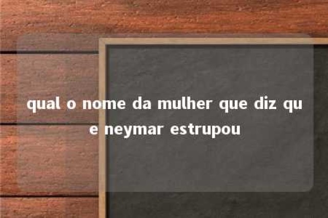 qual o nome da mulher que diz que neymar estrupou 