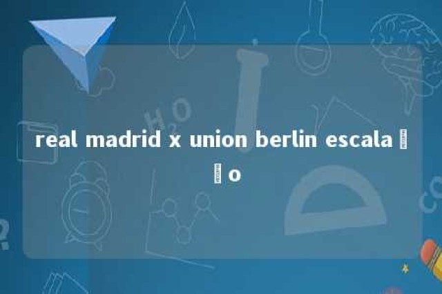 real madrid x union berlin escalação 