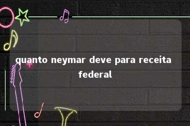 quanto neymar deve para receita federal 