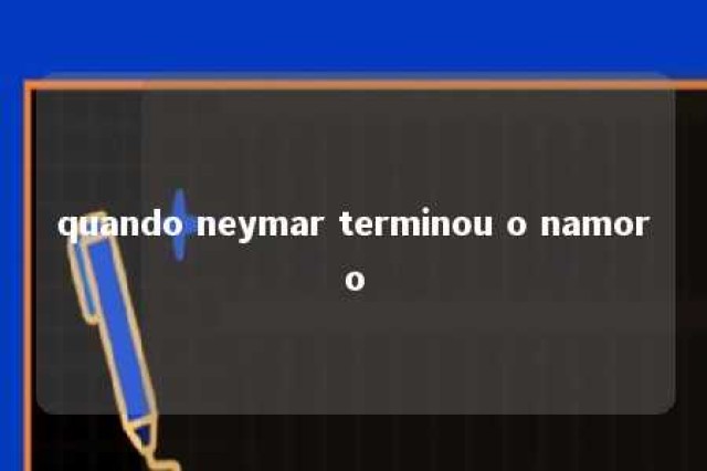 quando neymar terminou o namoro 