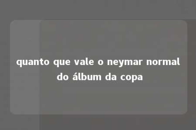 quanto que vale o neymar normal do álbum da copa 