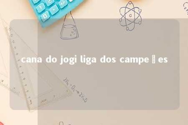 cana do jogi liga dos campeões 