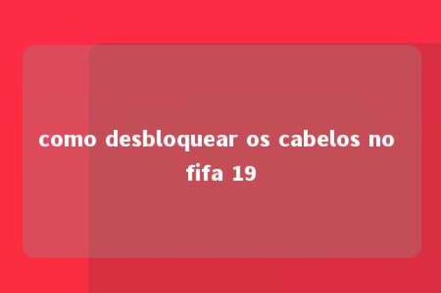 como desbloquear os cabelos no fifa 19 