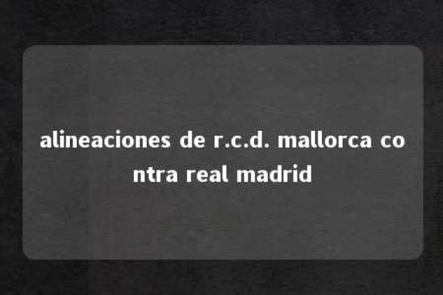 alineaciones de r.c.d. mallorca contra real madrid 