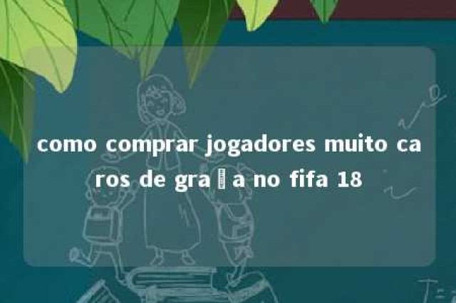 como comprar jogadores muito caros de graça no fifa 18 