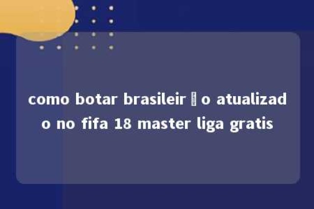 como botar brasileirão atualizado no fifa 18 master liga gratis 