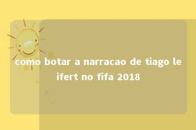 como botar a narracao de tiago leifert no fifa 2018 