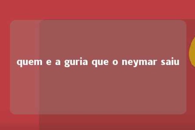 quem e a guria que o neymar saiu 